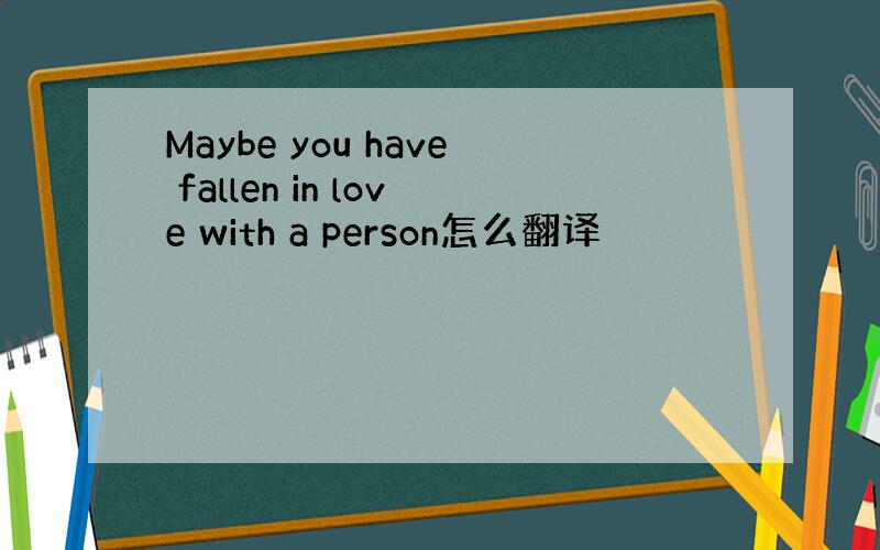 Maybe you have fallen in love with a person怎么翻译