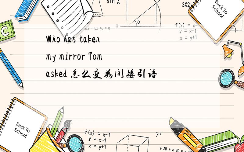 Who has taken my mirror Tom asked 怎么变为间接引语