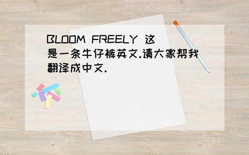 BLOOM FREELY 这是一条牛仔裤英文.请大家帮我翻译成中文.