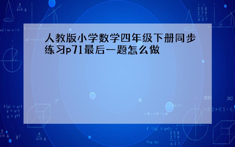 人教版小学数学四年级下册同步练习p71最后一题怎么做