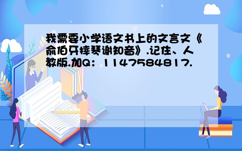 我需要小学语文书上的文言文《俞伯牙摔琴谢知音》.记住、人教版.加Q：1147584817.