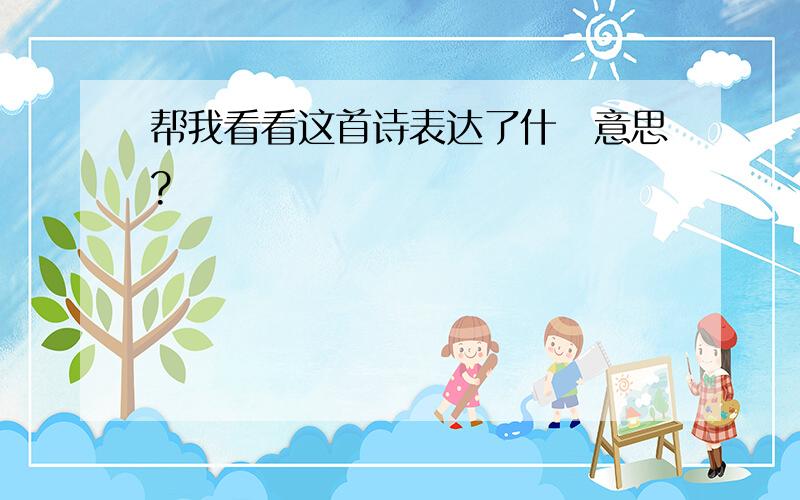 帮我看看这首诗表达了什麼意思?