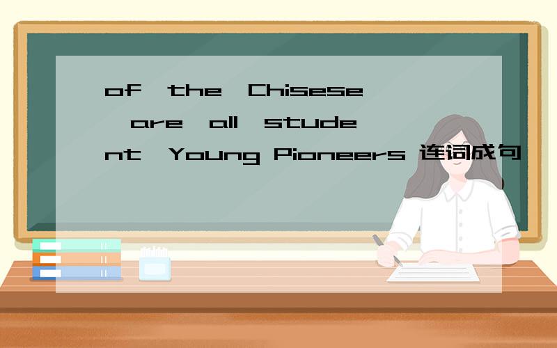 of,the,Chisese,are,all,student,Young Pioneers 连词成句