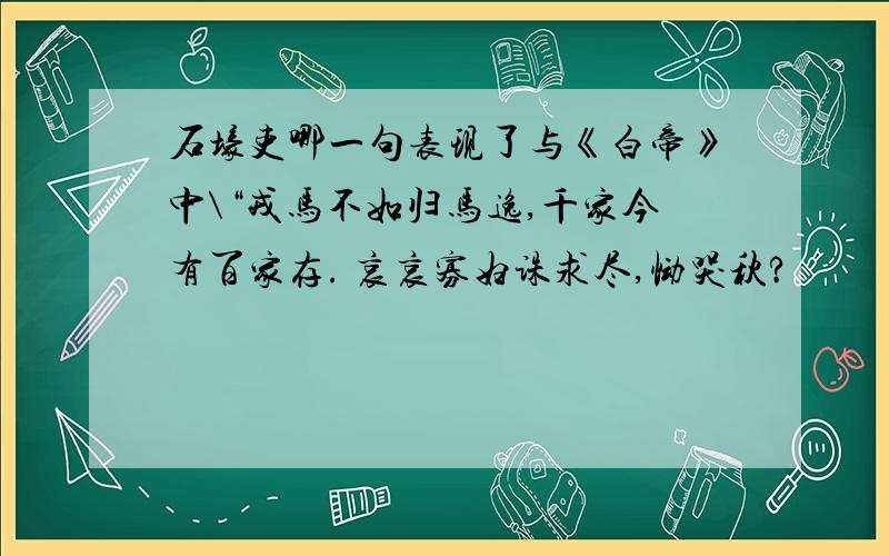 石壕吏哪一句表现了与《白帝》中\“戎马不如归马逸,千家今有百家存. 哀哀寡妇诛求尽,恸哭秋?