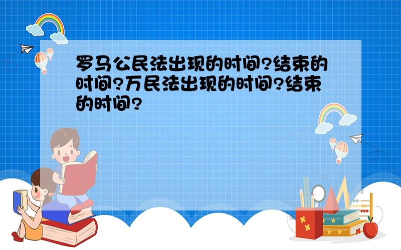 罗马公民法出现的时间?结束的时间?万民法出现的时间?结束的时间?