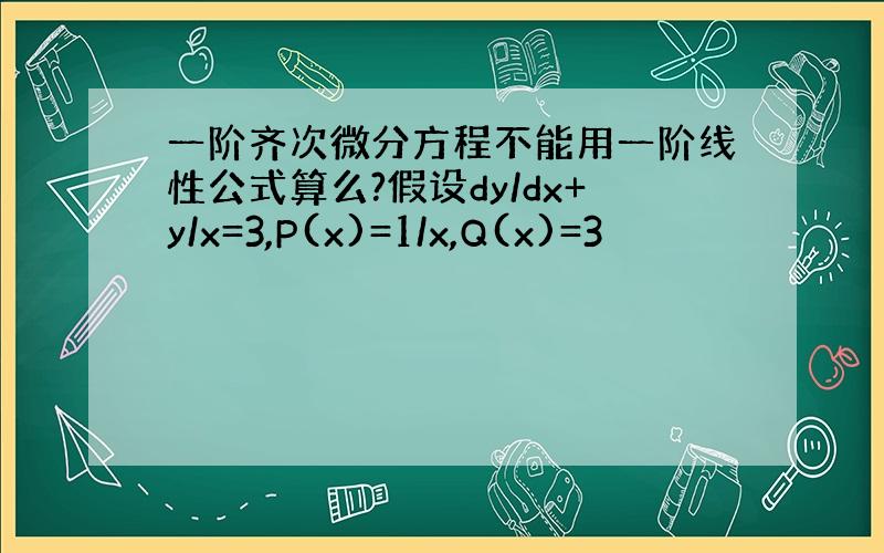 一阶齐次微分方程不能用一阶线性公式算么?假设dy/dx+y/x=3,P(x)=1/x,Q(x)=3