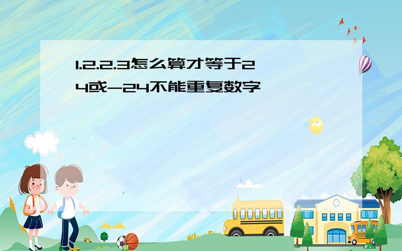 1.2.2.3怎么算才等于24或-24不能重复数字