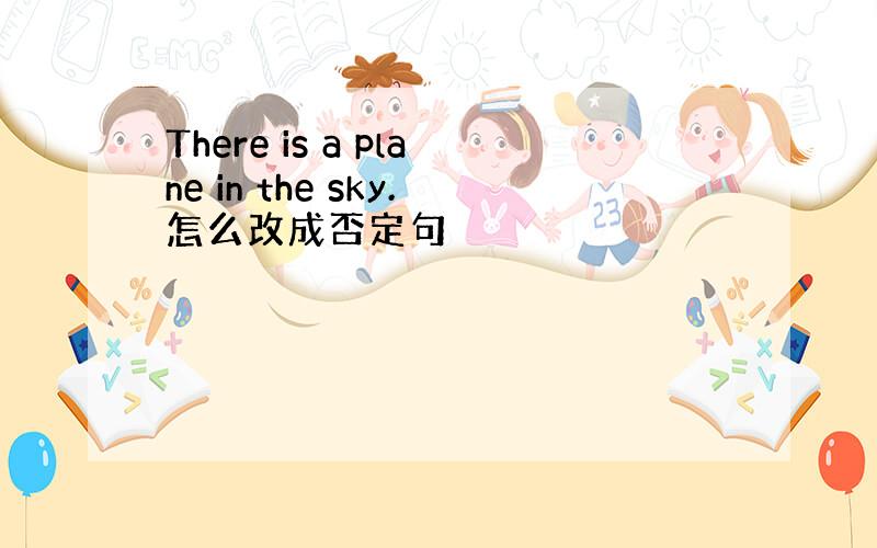 There is a plane in the sky.怎么改成否定句