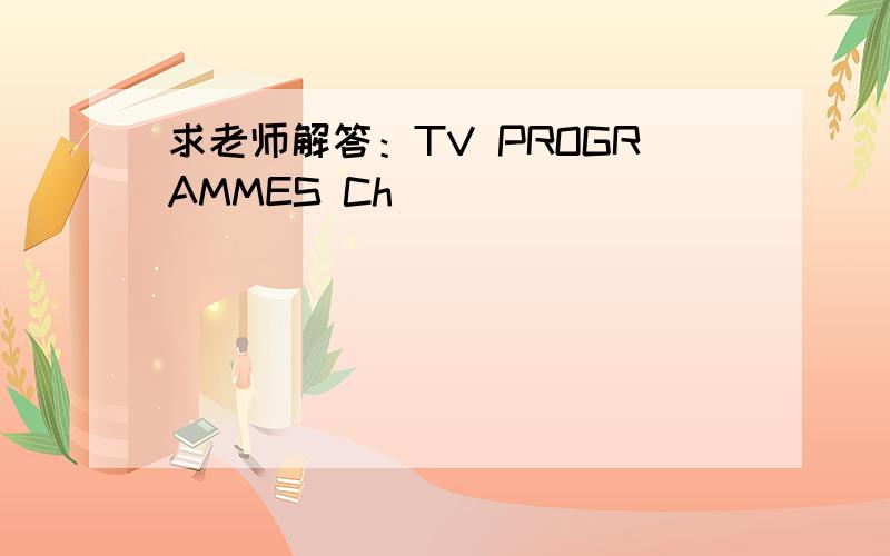 求老师解答：TV PROGRAMMES Ch