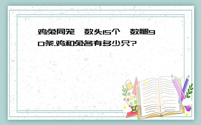 鸡兔同笼,数头15个,数腿90条.鸡和兔各有多少只?