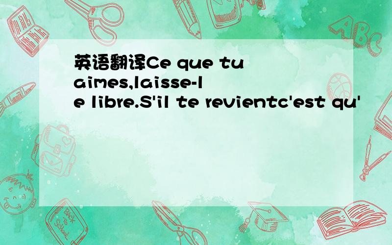 英语翻译Ce que tu aimes,laisse-le libre.S'il te revientc'est qu'