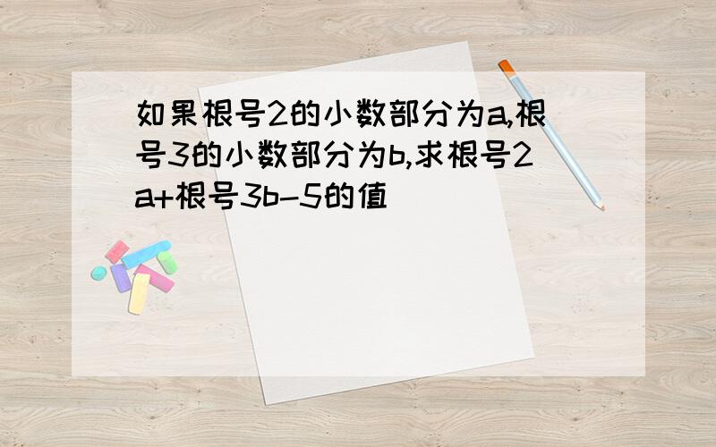 如果根号2的小数部分为a,根号3的小数部分为b,求根号2a+根号3b-5的值