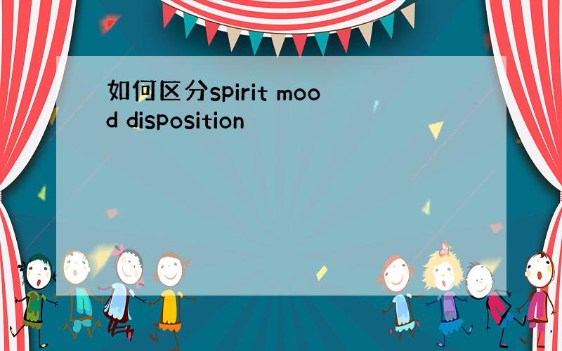 如何区分spirit mood disposition