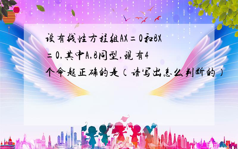 设有线性方程组AX=0和BX=0,其中A,B同型,现有4个命题正确的是（请写出怎么判断的）