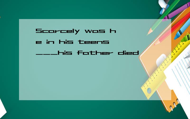 Scarcely was he in his teens___his father died