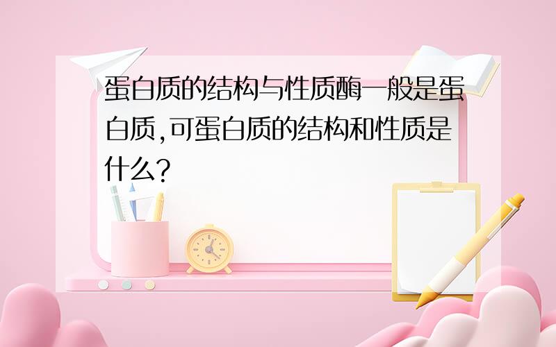 蛋白质的结构与性质酶一般是蛋白质,可蛋白质的结构和性质是什么?