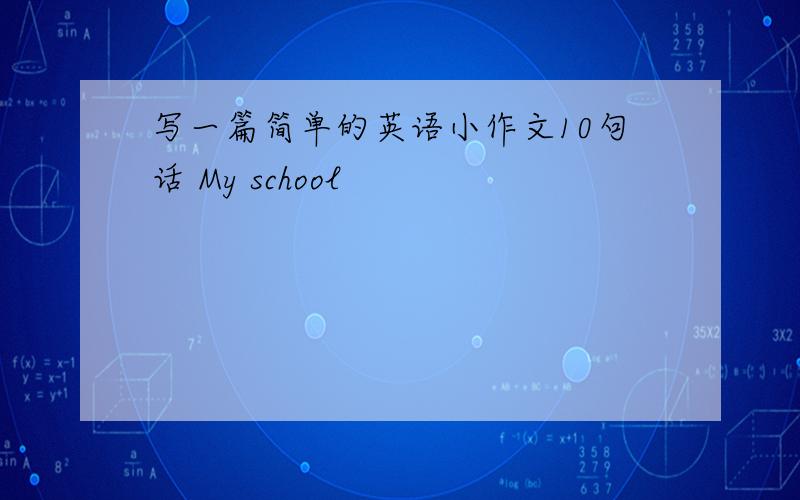 写一篇简单的英语小作文10句话 My school