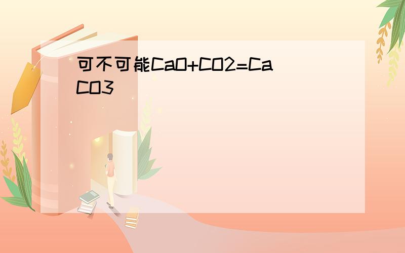 可不可能CaO+CO2=CaCO3