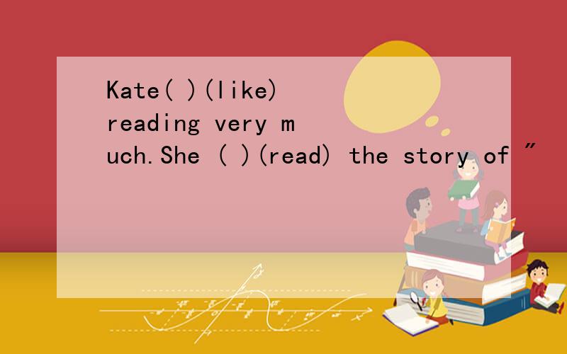 Kate( )(like) reading very much.She ( )(read) the story of 