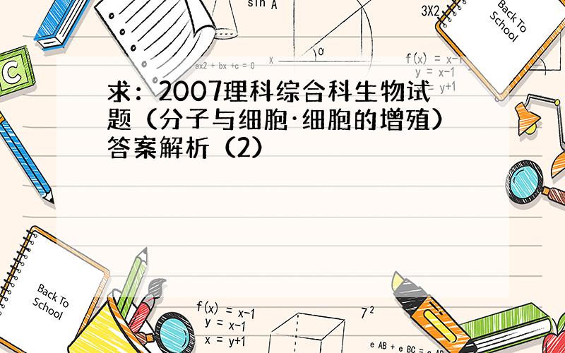 求：2007理科综合科生物试题（分子与细胞·细胞的增殖）答案解析（2）