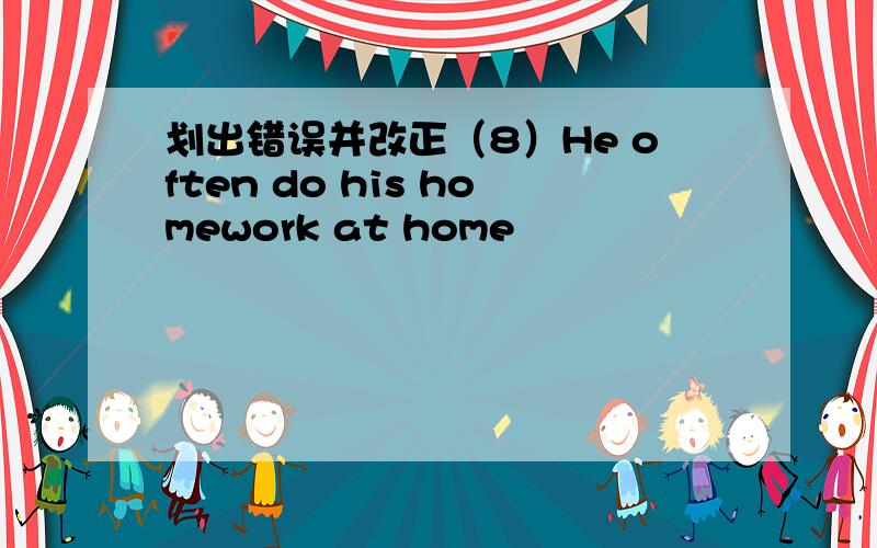 划出错误并改正（8）He often do his homework at home