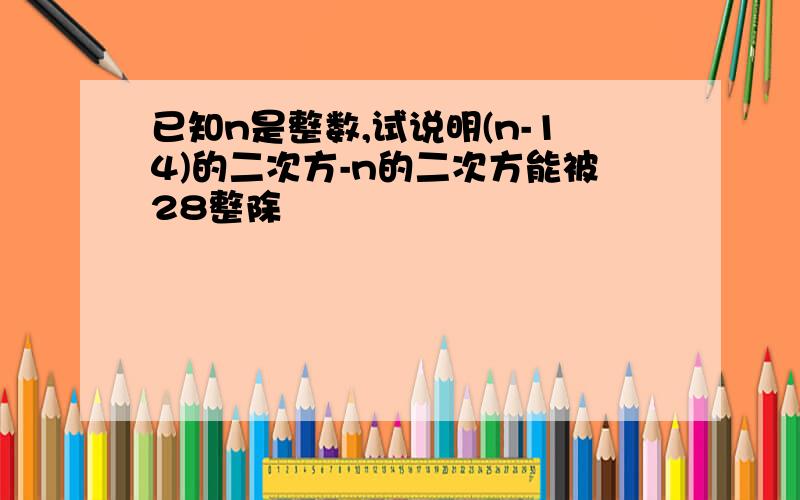 已知n是整数,试说明(n-14)的二次方-n的二次方能被28整除