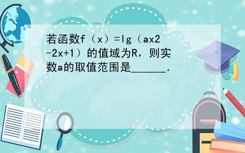 若函数f（x）=lg（ax2-2x+1）的值域为R，则实数a的取值范围是______．