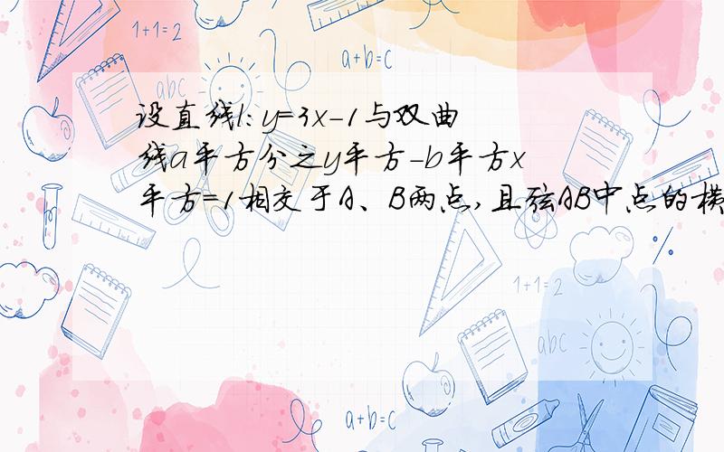 设直线l:y=3x-1与双曲线a平方分之y平方-b平方x平方=1相交于A、B两点,且弦AB中点的横坐标为2分之1,