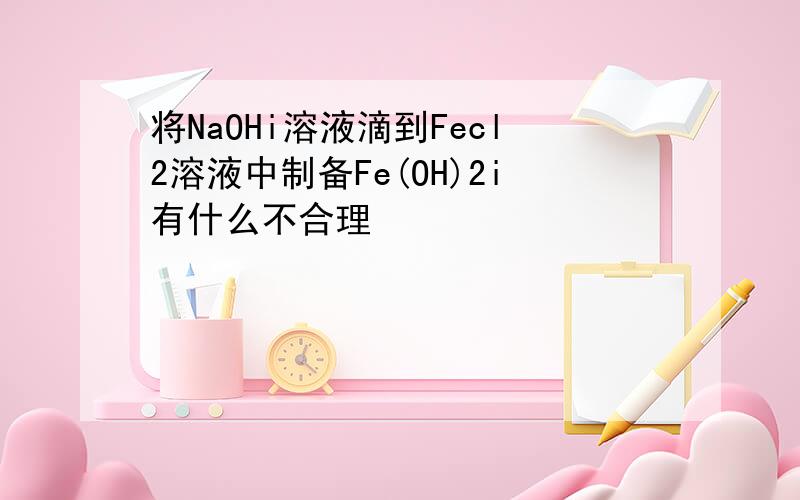 将NaOHi溶液滴到Fecl2溶液中制备Fe(OH)2i有什么不合理