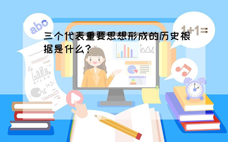 三个代表重要思想形成的历史根据是什么?