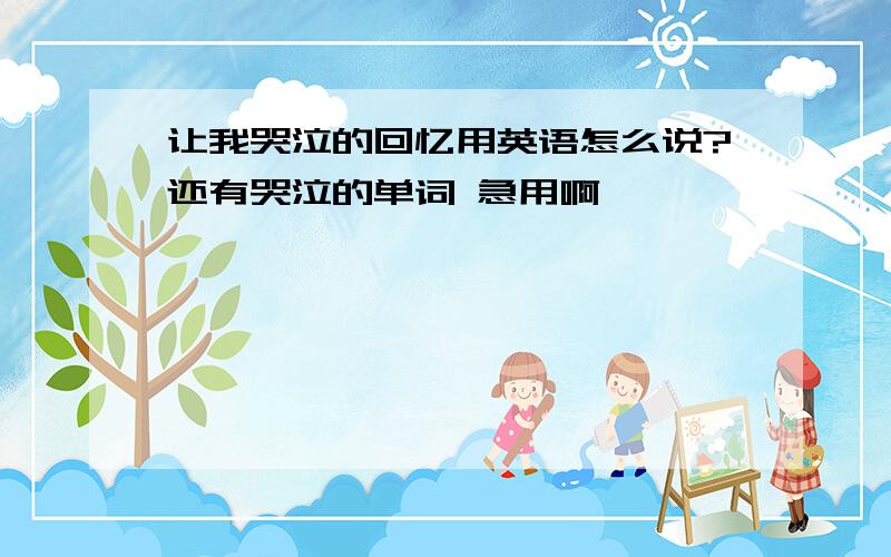 让我哭泣的回忆用英语怎么说?还有哭泣的单词 急用啊