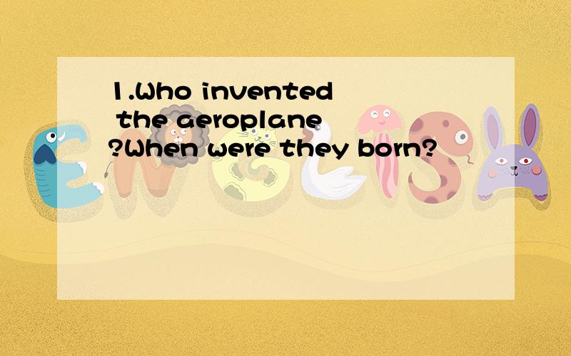 1.Who invented the aeroplane?When were they born?