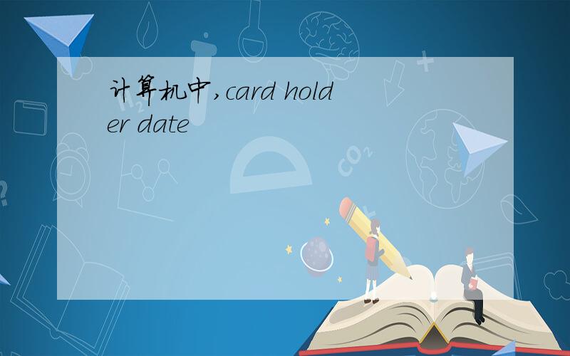 计算机中,card holder date