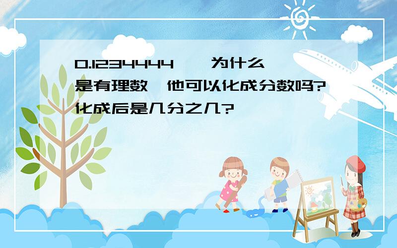 0.1234444……为什么是有理数,他可以化成分数吗?化成后是几分之几?