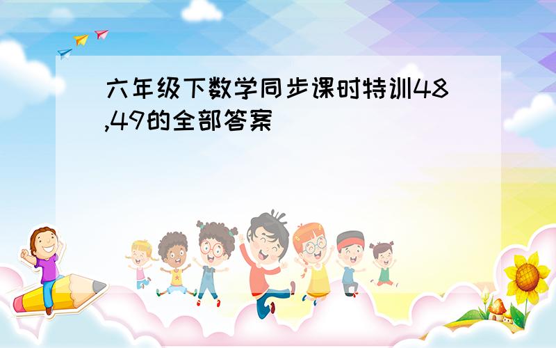 六年级下数学同步课时特训48,49的全部答案