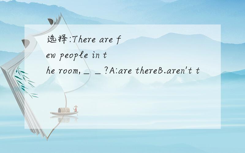 选择:There are few people in the room,＿＿?A:are thereB.aren't t