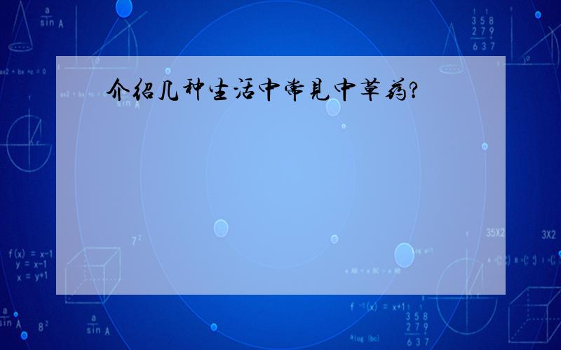 介绍几种生活中常见中草药?