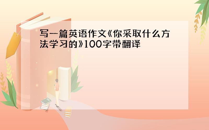 写一篇英语作文《你采取什么方法学习的》100字带翻译