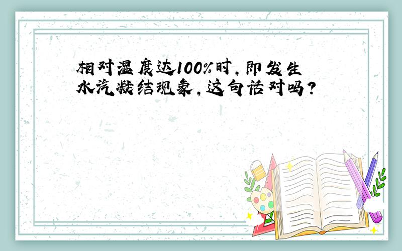 相对湿度达100%时,即发生水汽凝结现象,这句话对吗?