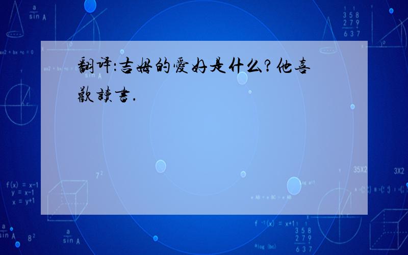 翻译：吉姆的爱好是什么?他喜欢读书.