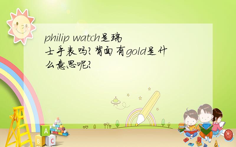 philip watch是瑞士手表吗?背面有gold是什么意思呢?