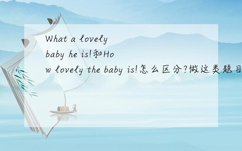 What a lovely baby he is!和How lovely the baby is!怎么区分?做这类题目的