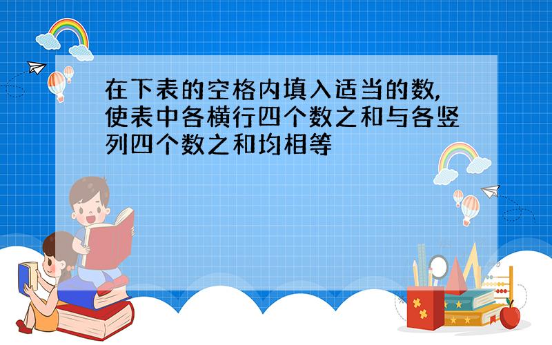 在下表的空格内填入适当的数,使表中各横行四个数之和与各竖列四个数之和均相等