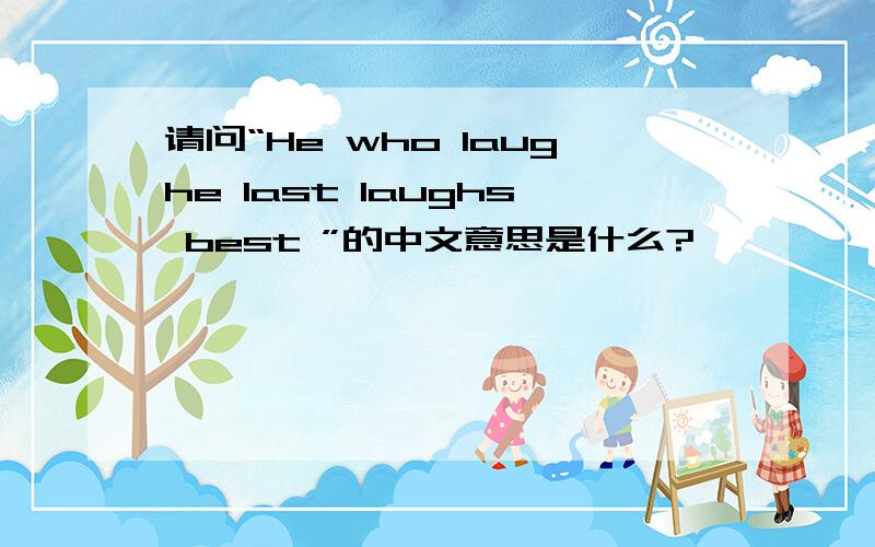 请问“He who laughe last laughs best ”的中文意思是什么?