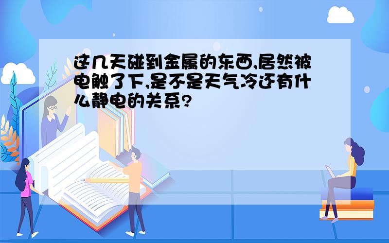 这几天碰到金属的东西,居然被电触了下,是不是天气冷还有什么静电的关系?