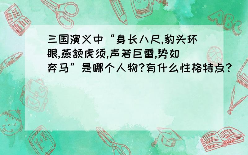 三国演义中“身长八尺,豹头环眼,燕颔虎须,声若巨雷,势如奔马”是哪个人物?有什么性格特点?