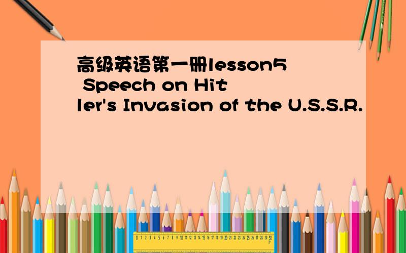 高级英语第一册lesson5 Speech on Hitler's Invasion of the U.S.S.R.