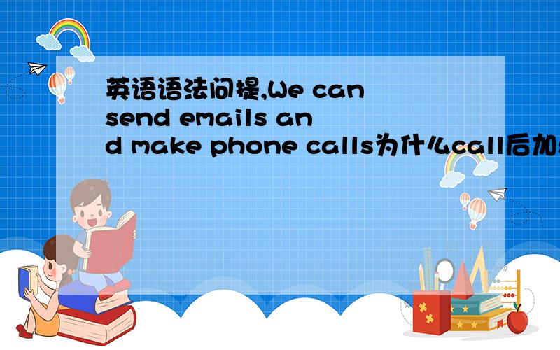 英语语法问提,We can send emails and make phone calls为什么call后加s.