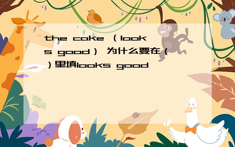 the cake （looks good） 为什么要在（）里填looks good