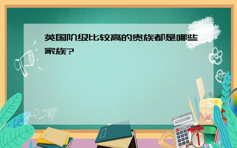 英国阶级比较高的贵族都是哪些家族?